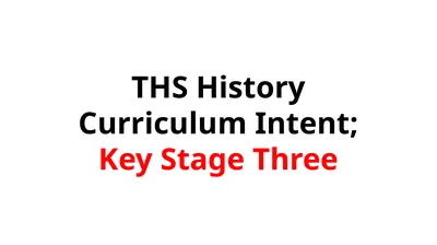THS History Curriculum Intent; Key Stage Three THS