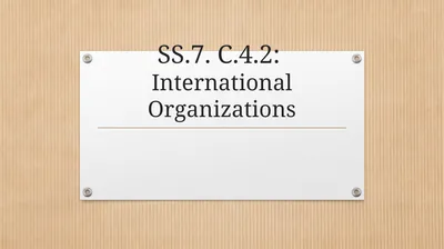 SS.7. C.4.2: International Organizations Guided