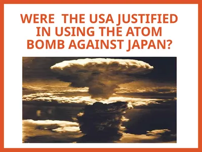 Were the USA Justified in using the atom bomb