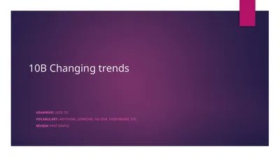 10B Changing trends Grammar: used to Vocabulary:
