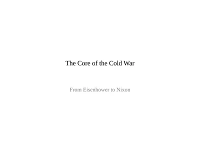 The Core of the Cold War From Eisenhower to Nixon
