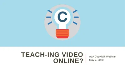 TEACH-ing Video Online? ALA CopyTalk Webinar May