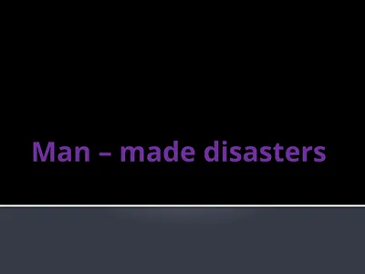 Man – made disasters Some environmental disasters