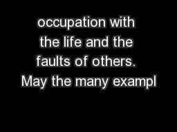 occupation with the life and the faults of others. May the many exampl