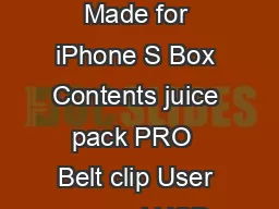  PRO User Manual Made for iPhone S Product juice pack PRO Compatibility Made for iPhone S Box Contents juice pack PRO  Belt clip User manual USB charging cable Welcome Youve just joined the elite grou