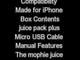  Made for iPhone  User Manual Product juice pack plus Compatibility Made for iPhone  Box Contents juice pack plus Micro USB Cable Manual Features The mophie juice pack plus extends the battery life of