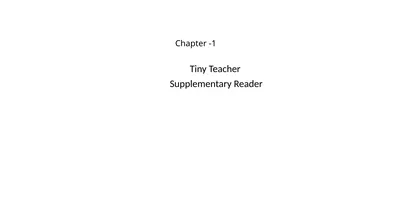 Chapter -1 Tiny Teacher Supplementary Reader What
