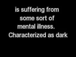 is suffering from some sort of mental illness.  Characterized as dark