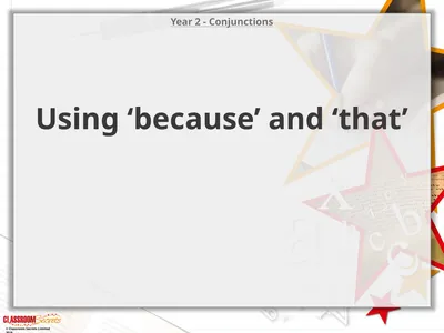 Year 2 - Conjunctions Using ‘because’ and ‘that’ ©