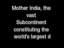 Mother India, the vast Subcontinent constituting the world's largest d