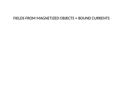 FIELDS FROM MAGNETIZED OBJECTS + BOUND CURRENTS A