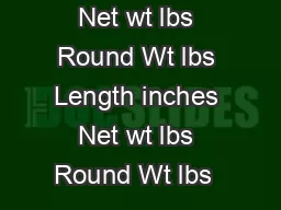 Length inches Net wt lbs Round Wt lbs Length inches Net wt lbs Round Wt lbs  