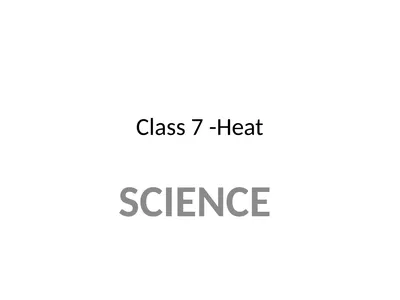 Class 7 -Heat SCIENCE CLASS -7 CLASS -7 CLASS -7