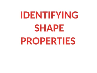 IDENTIFYING SHAPE PROPERTIES What properties does