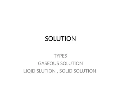 SOLUTION TYPES GASEOUS SOLUTION LIQID SLUTION ,