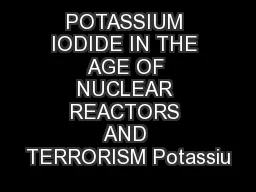 POTASSIUM IODIDE IN THE AGE OF NUCLEAR REACTORS AND TERRORISM Potassiu
