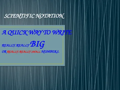 SCIENTIFIC NOTATION A QUICK WAY TO WRITE REALLY,