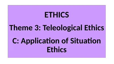 ETHICS Theme 3: Teleological Ethics C: Application