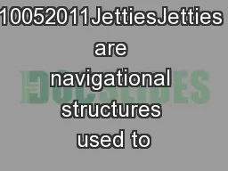 Issue date: 10052011JettiesJetties are navigational structures used to