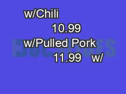 w/Chili                  10.99   w/Pulled Pork           11.99   w/
