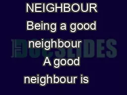 BEING A GOOD NEIGHBOUR Being a good neighbour     A good neighbour is           