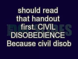 should read that handout first. CIVIL DISOBEDIENCE Because civil disob