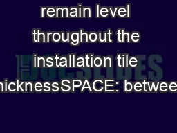 remain level throughout the installation tile thicknessSPACE: between