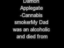 Damon Applegate -Cannabis smokerMy Dad was an alcoholic and died from