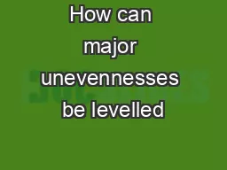 How can major unevennesses be levelled