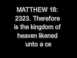 MATTHEW 18: 2323. Therefore is the kingdom of heaven likened unto a ce