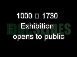 1000 – 1730 Exhibition opens to public