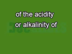 of the acidity or alkalinity of
