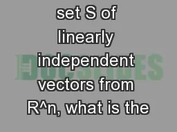 1. Given a set S of linearly independent vectors from R^n, what is the