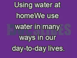 Using water at homeWe use water in many ways in our day-to-day lives.