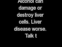 Alcohol can damage or destroy liver cells. Liver disease worse. Talk t