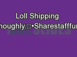 Loll Shipping & 	•thoughoughly.	•Sharestafffurniturerece