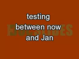 testing between now and Jan