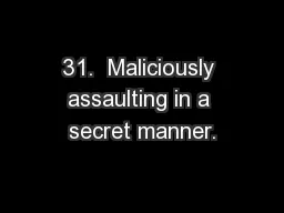 31.  Maliciously assaulting in a secret manner.