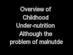 Overview of Childhood Under-nutrition Although the problem of malnutde