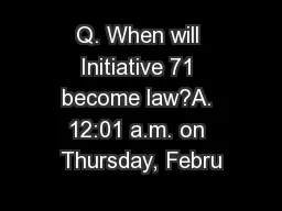 Q. When will Initiative 71 become law?A. 12:01 a.m. on Thursday, Febru