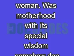 was indeed a woman. Was motherhood with its special wisdom somehow dee