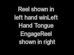 Reel shown in left hand winLeft Hand Tongue EngageReel shown in right