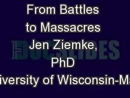 From Battles to Massacres Jen Ziemke, PhD University of Wisconsin-Madi