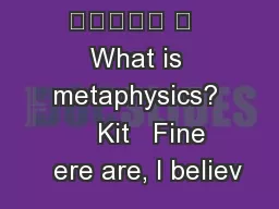 
	   What is metaphysics?       Kit   Fine     ere are, I believ