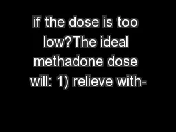if the dose is too low?The ideal methadone dose will: 1) relieve with-