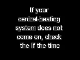 If your central-heating system does not come on, check the If the time