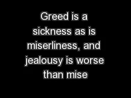 Greed is a sickness as is miserliness, and jealousy is worse than mise