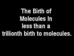The Birth of Molecules In less than a trillionth birth to molecules.