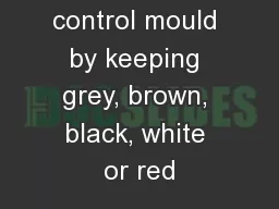 You can help control mould by keeping grey, brown, black, white or red