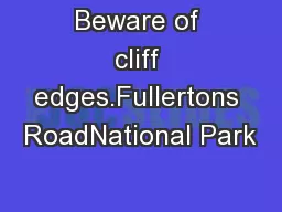 Beware of cliff edges.Fullertons RoadNational Park